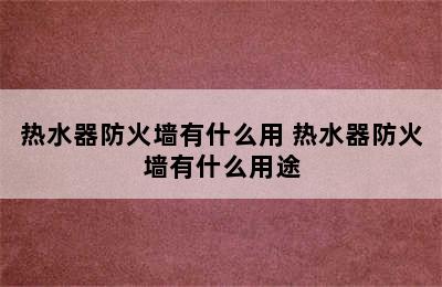 热水器防火墙有什么用 热水器防火墙有什么用途